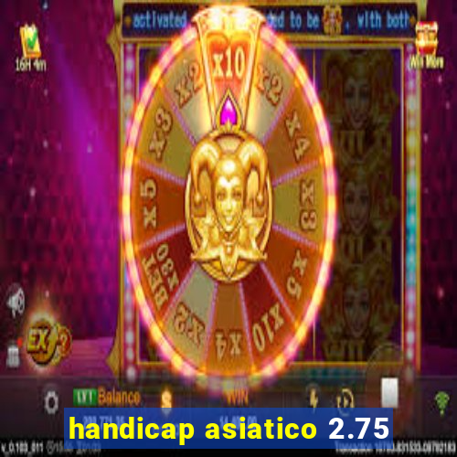 handicap asiatico 2.75